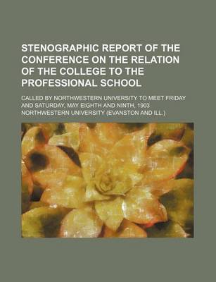 Book cover for Stenographic Report of the Conference on the Relation of the College to the Professional School; Called by Northwestern University to Meet Friday and Saturday, May Eighth and Ninth, 1903