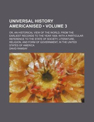 Book cover for Universal History Americanised (Volume 3); Or, an Historical View of the World, from the Earliest Records to the Year 1808. with a Particular Reference to the State of Society, Literature, Religion, and Form of Government, in the United States of America