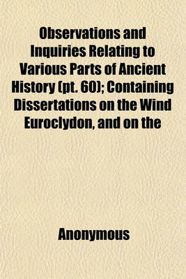 Book cover for Observations and Inquiries Relating to Various Parts of Ancient History Volume 60; Containing Dissertations on the Wind Euroclydon, and on the Island Melite, Together with an Account of Egypt in Its Most Early State, and of the Shepherd Kings the Whole C