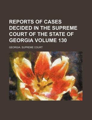 Book cover for Reports of Cases Decided in the Supreme Court of the State of Georgia Volume 130