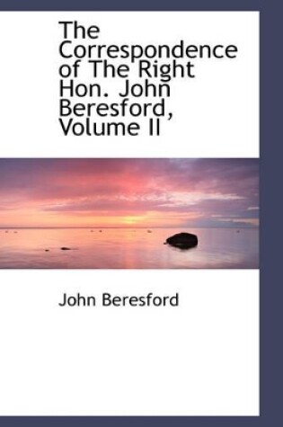 Cover of The Correspondence of the Right Hon. John Beresford, Volume II