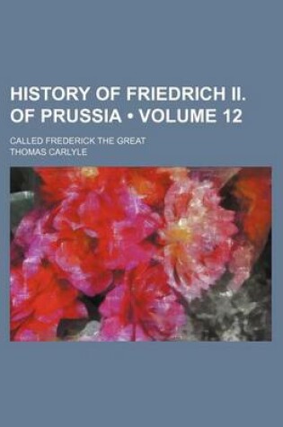 Cover of History of Friedrich II. of Prussia (Volume 12); Called Frederick the Great