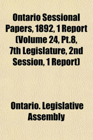 Cover of Ontario Sessional Papers, 1892, 1 Report (Volume 24, PT.8, 7th Legislature, 2nd Session, 1 Report)