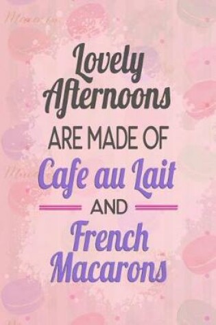 Cover of Lovely Afternoons Are Made of Cafe Au Lait and French Macarons