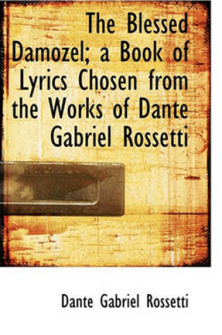 Cover of The Blessed Damozel; A Book of Lyrics Chosen from the Works of Dante Gabriel Rossetti