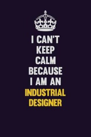 Cover of I can't Keep Calm Because I Am An Industrial Designer