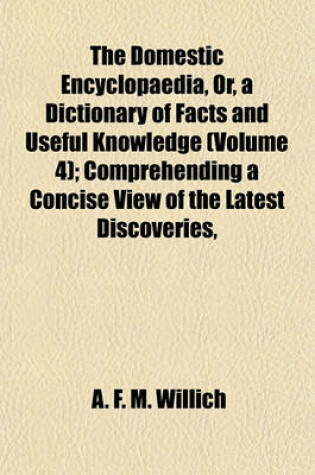 Cover of The Domestic Encyclopaedia, Or, a Dictionary of Facts and Useful Knowledge (Volume 4); Comprehending a Concise View of the Latest Discoveries,