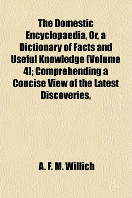 Book cover for The Domestic Encyclopaedia, Or, a Dictionary of Facts and Useful Knowledge (Volume 4); Comprehending a Concise View of the Latest Discoveries,