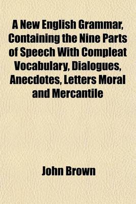 Book cover for A New English Grammar, Containing the Nine Parts of Speech with Compleat Vocabulary, Dialogues, Anecdotes, Letters Moral and Mercantile