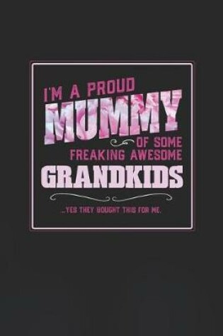 Cover of I'm A Proud Mummy Of Some Freaking Awesome Grandkids ... Yes They Bought This For Me.