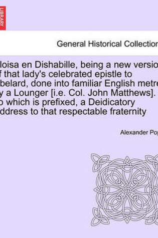 Cover of Eloisa En Dishabille, Being a New Version of That Lady's Celebrated Epistle to Abelard, Done Into Familiar English Metre, by a Lounger [i.E. Col. John Matthews]. to Which Is Prefixed, a Deidicatory Address to That Respectable Fraternity