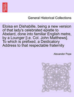 Book cover for Eloisa En Dishabille, Being a New Version of That Lady's Celebrated Epistle to Abelard, Done Into Familiar English Metre, by a Lounger [i.E. Col. John Matthews]. to Which Is Prefixed, a Deidicatory Address to That Respectable Fraternity