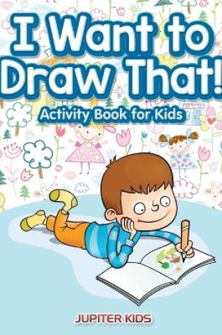 Cover of I Want to Draw That! Activity Book for Kids Activity Book