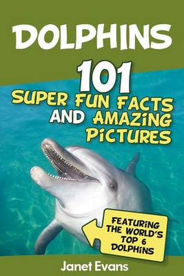 Book cover for Dolphins: 101 Fun Facts & Amazing Pictures (Featuring the World's 6 Top Dolphins)