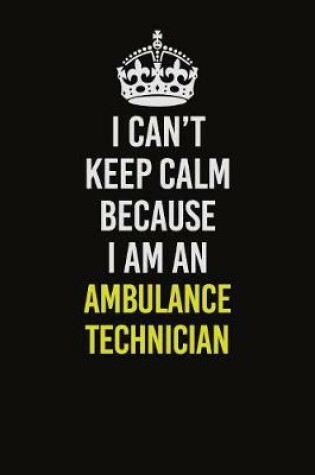 Cover of I Can�t Keep Calm Because I Am An Ambulance Technician