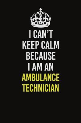 Book cover for I Can�t Keep Calm Because I Am An Ambulance Technician