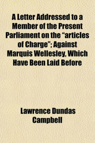 Cover of A Letter Addressed to a Member of the Present Parliament on the "Articles of Charge"; Against Marquis Wellesley, Which Have Been Laid Before