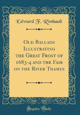 Book cover for Old Ballads Illustrating the Great Frost of 1683-4 and the Fair on the River Thames (Classic Reprint)