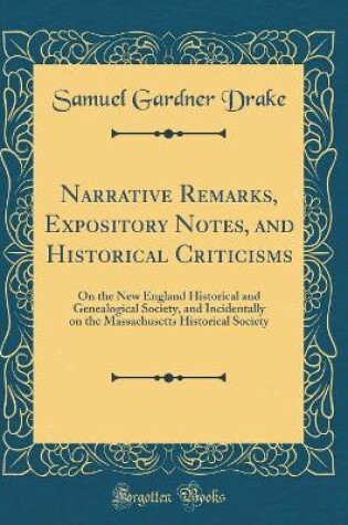 Cover of Narrative Remarks, Expository Notes, and Historical Criticisms: On the New England Historical and Genealogical Society, and Incidentally on the Massachusetts Historical Society (Classic Reprint)