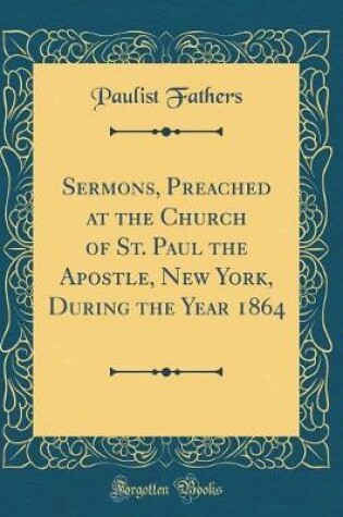 Cover of Sermons, Preached at the Church of St. Paul the Apostle, New York, During the Year 1864 (Classic Reprint)