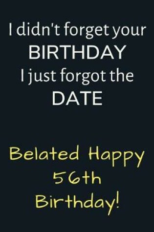 Cover of I didn't forget your Birthday I just forgot the Date Belated Happy 56th Birthday