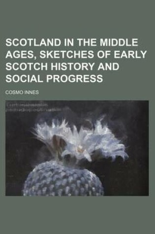 Cover of Scotland in the Middle Ages, Sketches of Early Scotch History and Social Progress