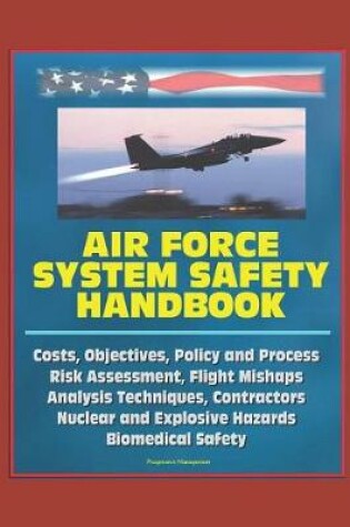 Cover of Air Force System Safety Handbook - Costs, Objectives, Policy and Process, Risk Assessment, Flight Mishaps, Analysis Techniques, Contractors, Nuclear and Explosive Hazards, Biomedical Safety