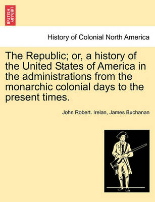 Book cover for The Republic; Or, a History of the United States of America in the Administrations from the Monarchic Colonial Days to the Present Times.