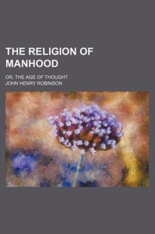 Cover of The Religion of Manhood; Or, the Age of Thought