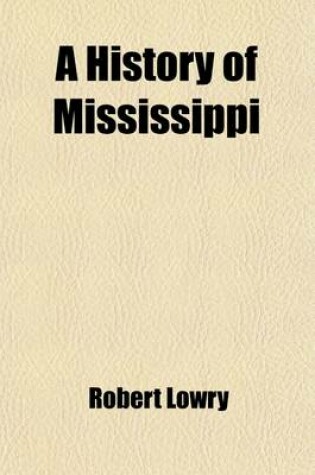 Cover of A History of Mississippi; From the Discovery of the Great River by Hernando Desoto, Including the Earliest Settlement Made by the French Under Iberv