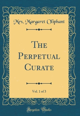 Book cover for The Perpetual Curate, Vol. 1 of 3 (Classic Reprint)