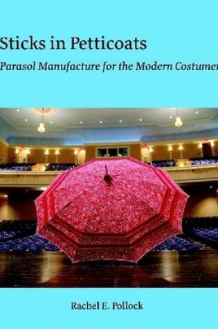 Cover of Sticks In Petticoats: Parasol Manufacture for the Modern Costumer