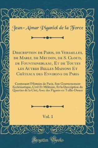 Cover of Description de Paris, de Versailles, de Marly, de Meudon, de S. Cloud, de Fountainebleau, Et de Toutes les Autres Belles Maisons Et Chateaux des Environs de Paris, Vol. 1