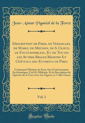 Book cover for Description de Paris, de Versailles, de Marly, de Meudon, de S. Cloud, de Fountainebleau, Et de Toutes les Autres Belles Maisons Et Chateaux des Environs de Paris, Vol. 1