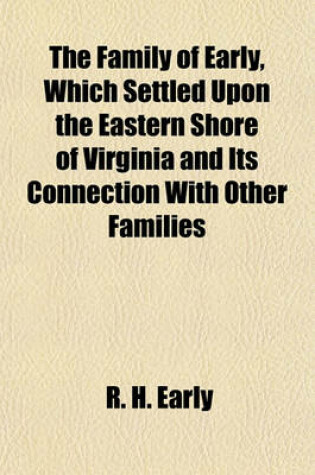 Cover of The Family of Early, Which Settled Upon the Eastern Shore of Virginia and Its Connection with Other Families