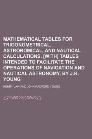 Cover of Mathematical Tables for Trigonometrical, Astronomical, and Nautical Calculations. [With] Tables Intended to Facilitate the Operations of Navigation an
