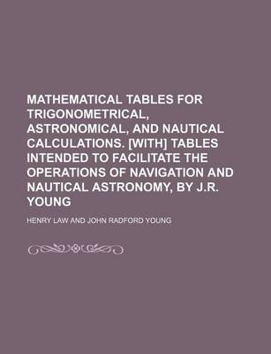 Book cover for Mathematical Tables for Trigonometrical, Astronomical, and Nautical Calculations. [With] Tables Intended to Facilitate the Operations of Navigation an