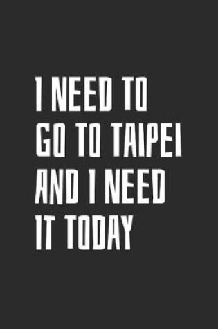 Cover of I Need To Go To Taipei And I Need It Today