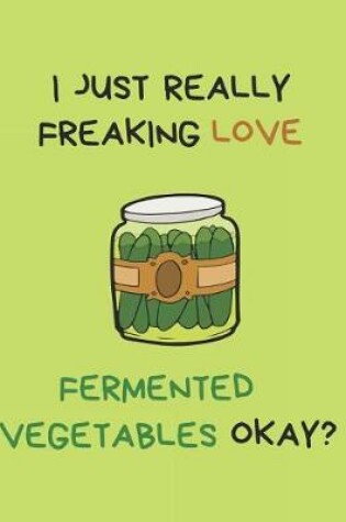 Cover of I Just Really Freaking Love Fermented Vegetables Okay?