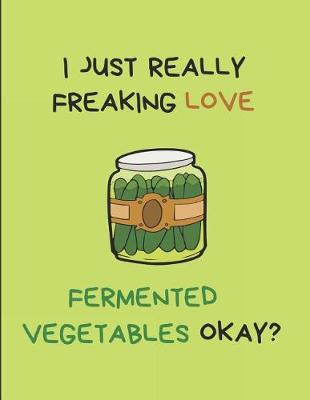 Book cover for I Just Really Freaking Love Fermented Vegetables Okay?