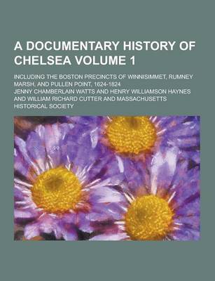 Book cover for A Documentary History of Chelsea; Including the Boston Precincts of Winnisimmet, Rumney Marsh, and Pullen Point, 1624-1824 Volume 1