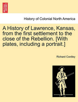 Book cover for A History of Lawrence, Kansas, from the First Settlement to the Close of the Rebellion. [With Plates, Including a Portrait.]