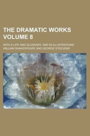 Cover of The Dramatic Works; With a Life and Glossary, and 53 Illustrations Volume 8