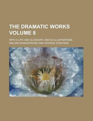 Book cover for The Dramatic Works; With a Life and Glossary, and 53 Illustrations Volume 8