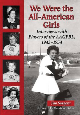 Book cover for We Were the All-American Girls: Interviews with Players of the Aagpbl, 1943-1954