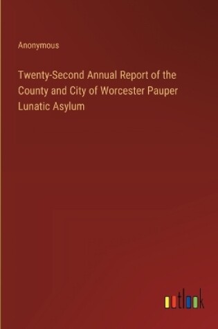 Cover of Twenty-Second Annual Report of the County and City of Worcester Pauper Lunatic Asylum