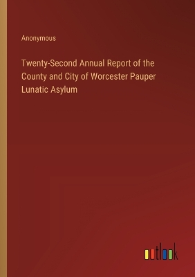 Book cover for Twenty-Second Annual Report of the County and City of Worcester Pauper Lunatic Asylum