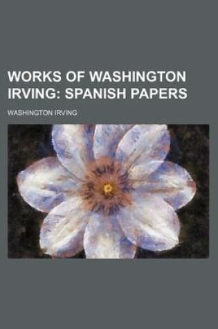 Cover of Works of Washington Irving (Volume 19); Spanish Papers