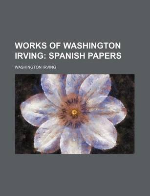 Book cover for Works of Washington Irving (Volume 19); Spanish Papers