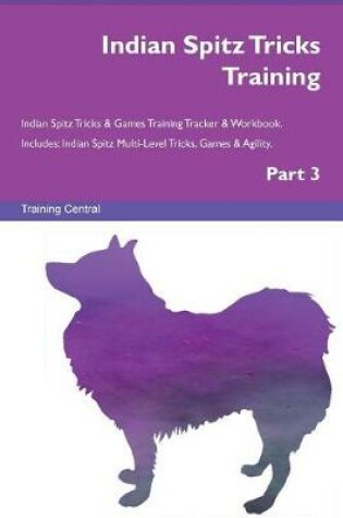 Cover of Indian Spitz Tricks Training Indian Spitz Tricks & Games Training Tracker & Workbook. Includes